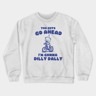 You Guys Go Ahead I'm Gonna Dilly Dally Shirt,  Funny Y2K Vintage Bear Meme Crewneck Sweatshirt